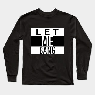 Let Me Bang Long Sleeve T-Shirt